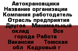 Автокрановщики › Название организации ­ Компания-работодатель › Отрасль предприятия ­ Другое › Минимальный оклад ­ 50 000 - Все города Работа » Вакансии   . Томская обл.,Кедровый г.